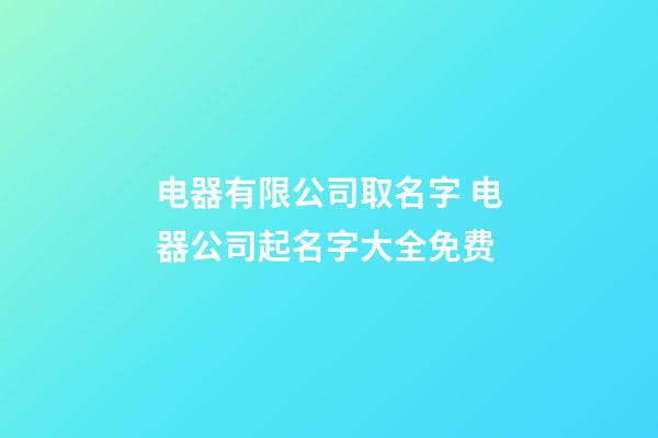 电器有限公司取名字 电器公司起名字大全免费-第1张-公司起名-玄机派